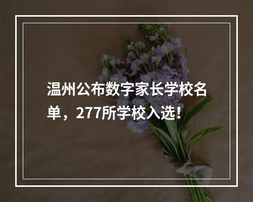温州公布数字家长学校名单，277所学校入选！