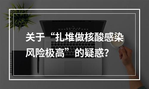 关于“扎堆做核酸感染风险极高”的疑惑？