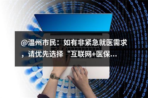 @温州市民：如有非紧急就医需求，请优先选择“互联网+医保”定点医院！