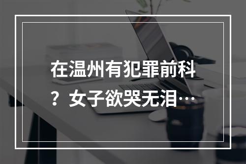 在温州有犯罪前科？女子欲哭无泪…