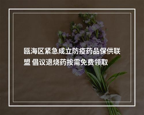瓯海区紧急成立防疫药品保供联盟 倡议退烧药按需免费领取