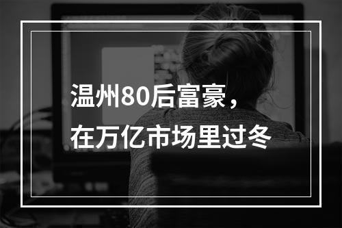温州80后富豪，在万亿市场里过冬