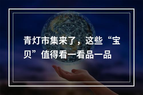 青灯市集来了，这些“宝贝”值得看一看品一品
