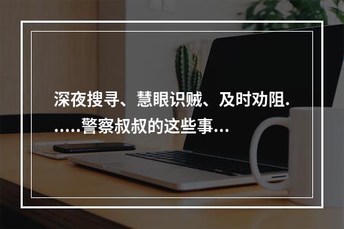 深夜搜寻、慧眼识贼、及时劝阻......警察叔叔的这些事很暖！