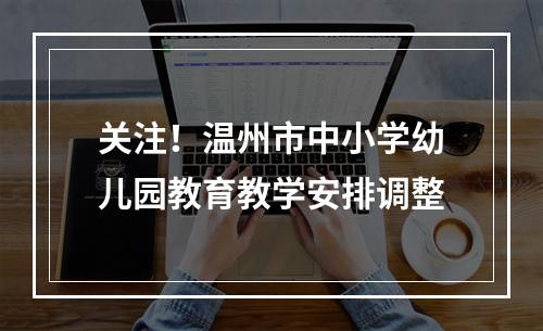 关注！温州市中小学幼儿园教育教学安排调整