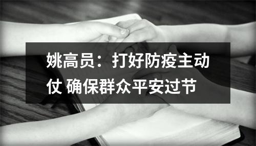 姚高员：打好防疫主动仗 确保群众平安过节