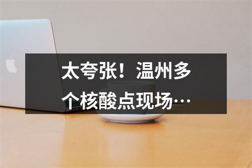 太夸张！温州多个核酸点现场…