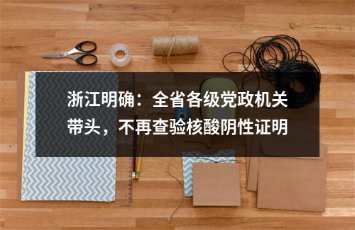 浙江明确：全省各级党政机关带头，不再查验核酸阴性证明