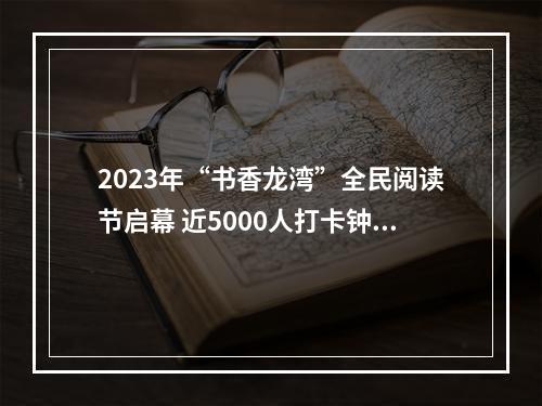 2023年“书香龙湾”全民阅读节启幕 近5000人打卡钟书阁温州首店