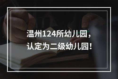 温州124所幼儿园，认定为二级幼儿园！