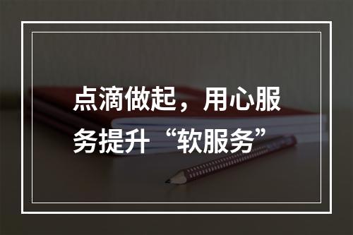 点滴做起，用心服务提升“软服务”