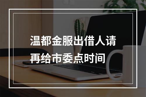 温都金服出借人请再给市委点时间