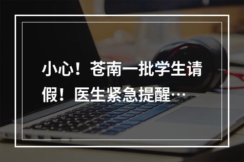 小心！苍南一批学生请假！医生紧急提醒…