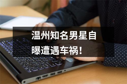 温州知名男星自曝遭遇车祸！