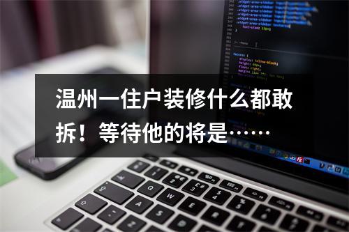 温州一住户装修什么都敢拆！等待他的将是……