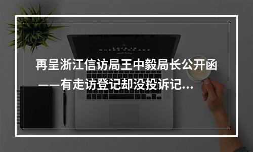 再呈浙江信访局王中毅局长公开函 ——有走访登记却没投诉记录是怎么回事？