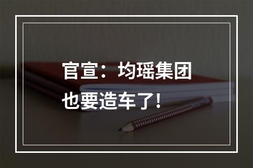 官宣：均瑶集团也要造车了!