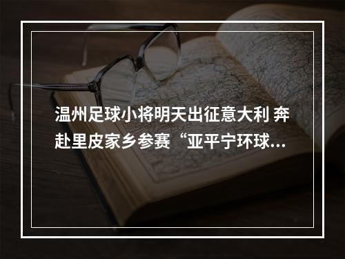温州足球小将明天出征意大利 奔赴里皮家乡参赛“亚平宁环球杯”