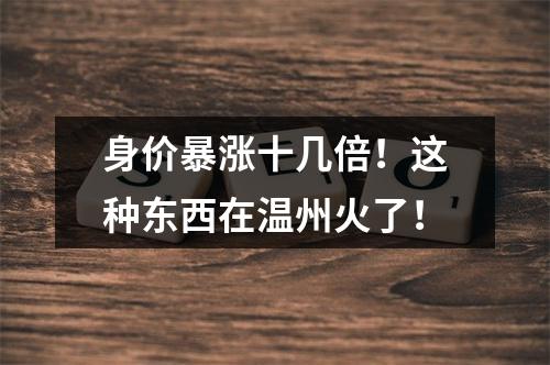 身价暴涨十几倍！这种东西在温州火了！