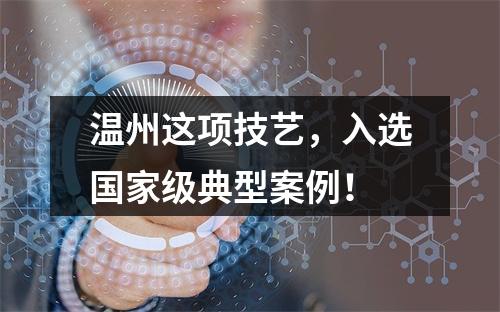 温州这项技艺，入选国家级典型案例！