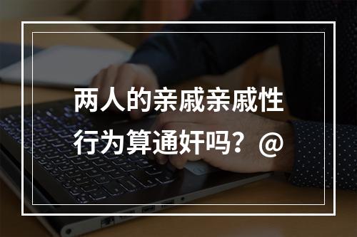 两人的亲戚亲戚性行为算通奸吗？@