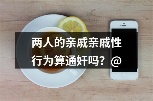 两人的亲戚亲戚性行为算通奸吗？@