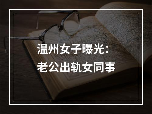 温州女子曝光：老公出轨女同事