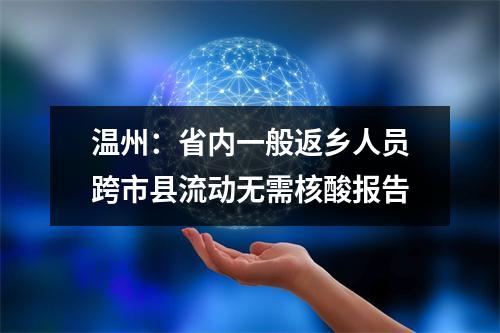 温州：省内一般返乡人员跨市县流动无需核酸报告
