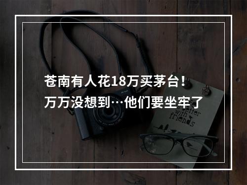 苍南有人花18万买茅台！万万没想到…他们要坐牢了