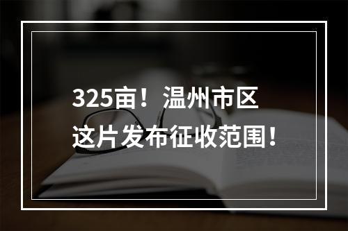 325亩！温州市区这片发布征收范围！