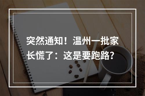 突然通知！温州一批家长慌了：这是要跑路？