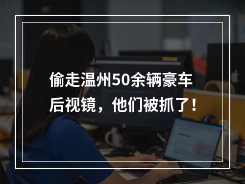 偷走温州50余辆豪车后视镜，他们被抓了！