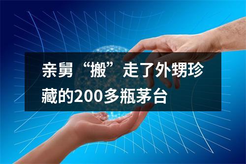 亲舅“搬”走了外甥珍藏的200多瓶茅台