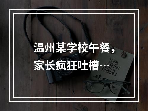 温州某学校午餐，家长疯狂吐槽…