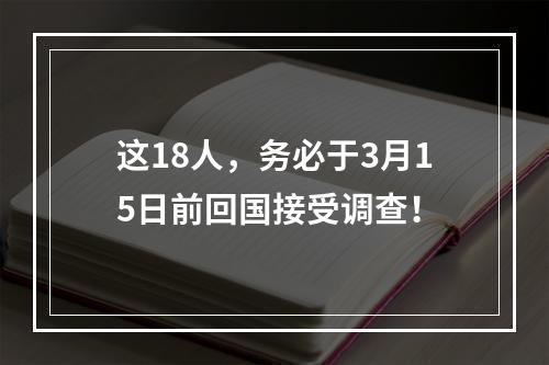 这18人，务必于3月15日前回国接受调查！