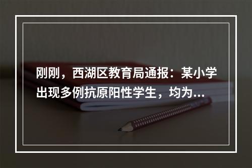 刚刚，西湖区教育局通报：某小学出现多例抗原阳性学生，均为首次感染