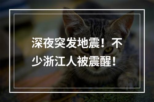 深夜突发地震！不少浙江人被震醒！