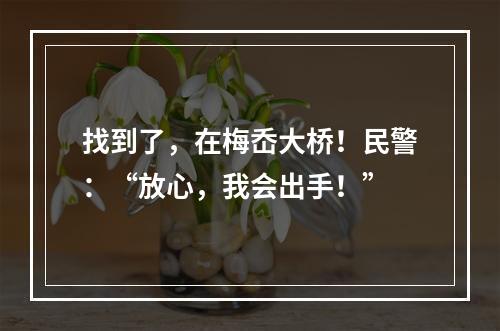 找到了，在梅岙大桥！民警：“放心，我会出手！”
