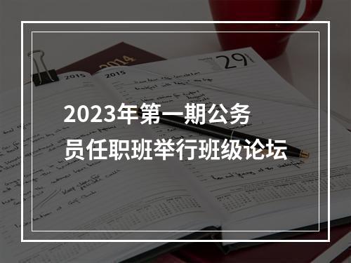 2023年第一期公务员任职班举行班级论坛