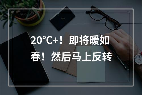 20℃+！即将暖如春！然后马上反转