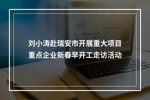 刘小涛赴瑞安市开展重大项目重点企业新春早开工走访活动