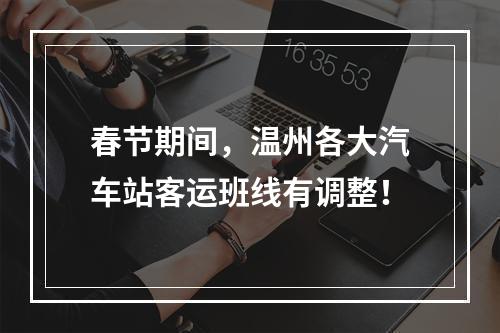 春节期间，温州各大汽车站客运班线有调整！