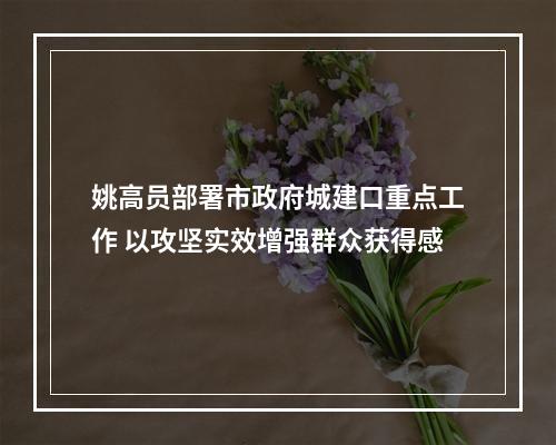 姚高员部署市政府城建口重点工作 以攻坚实效增强群众获得感