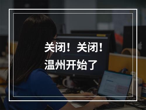 关闭！关闭！温州开始了