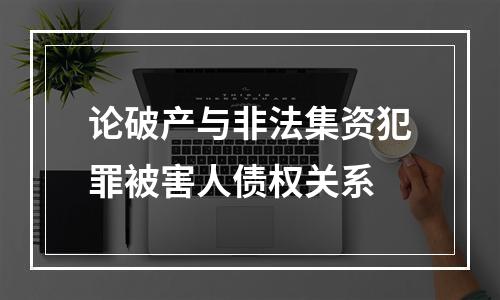 论破产与非法集资犯罪被害人债权关系