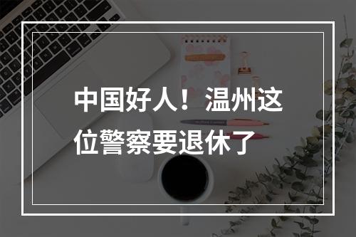 中国好人！温州这位警察要退休了