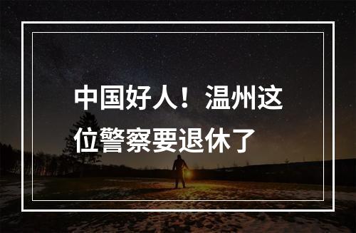 中国好人！温州这位警察要退休了