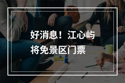 好消息！江心屿将免景区门票