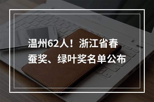 温州62人！浙江省春蚕奖、绿叶奖名单公布