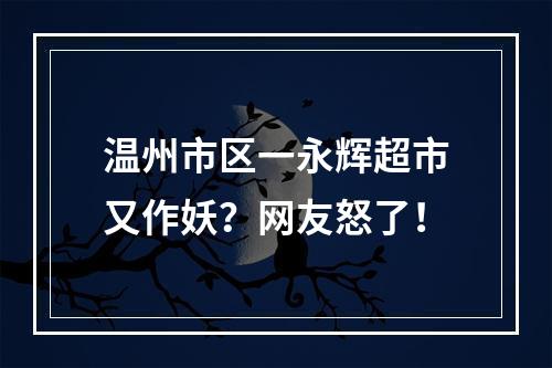 温州市区一永辉超市又作妖？网友怒了！